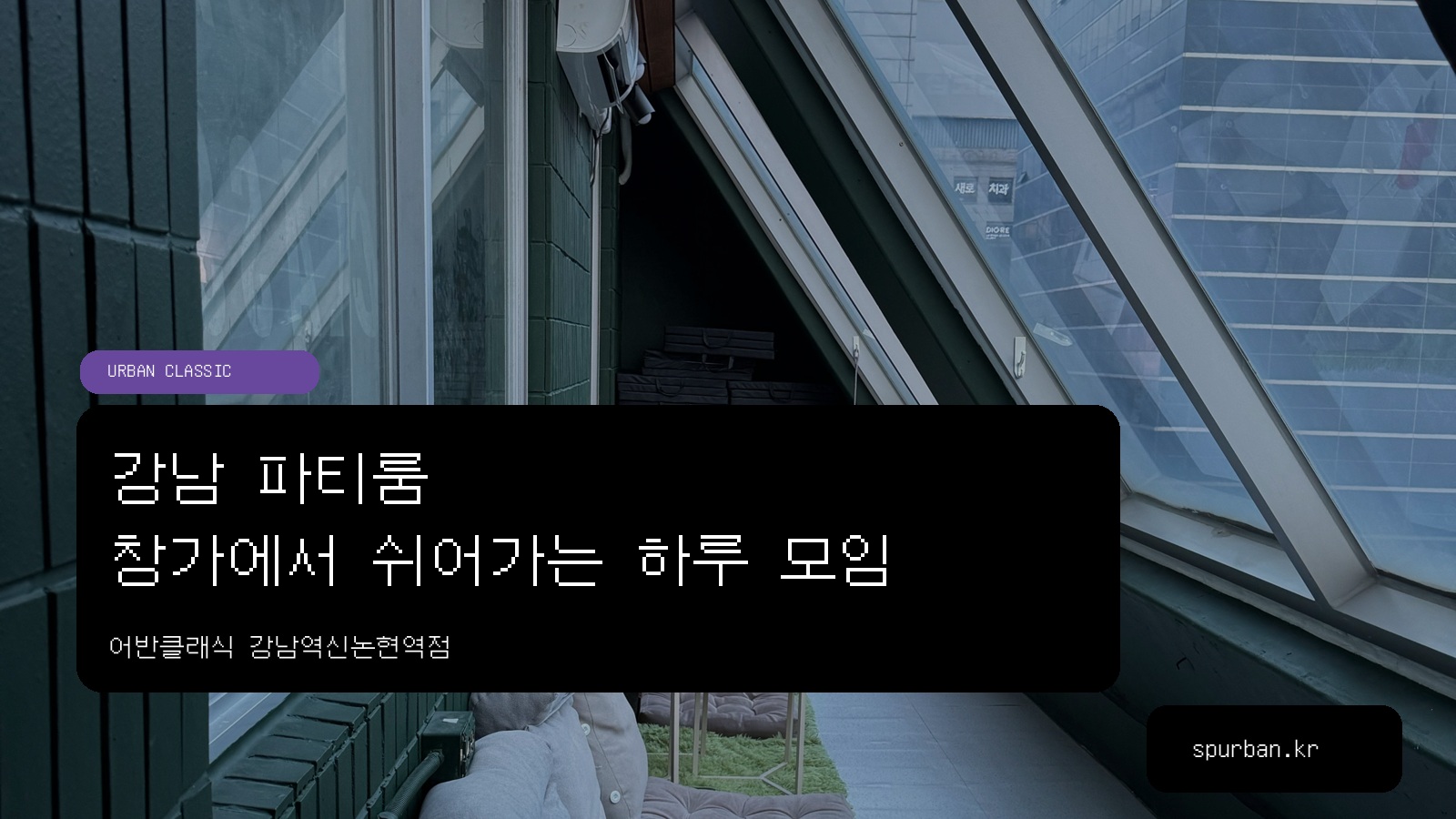 강남 파티룸, 창가에서 쉬며 하루 모임하기 좋은 강남역신논현역점