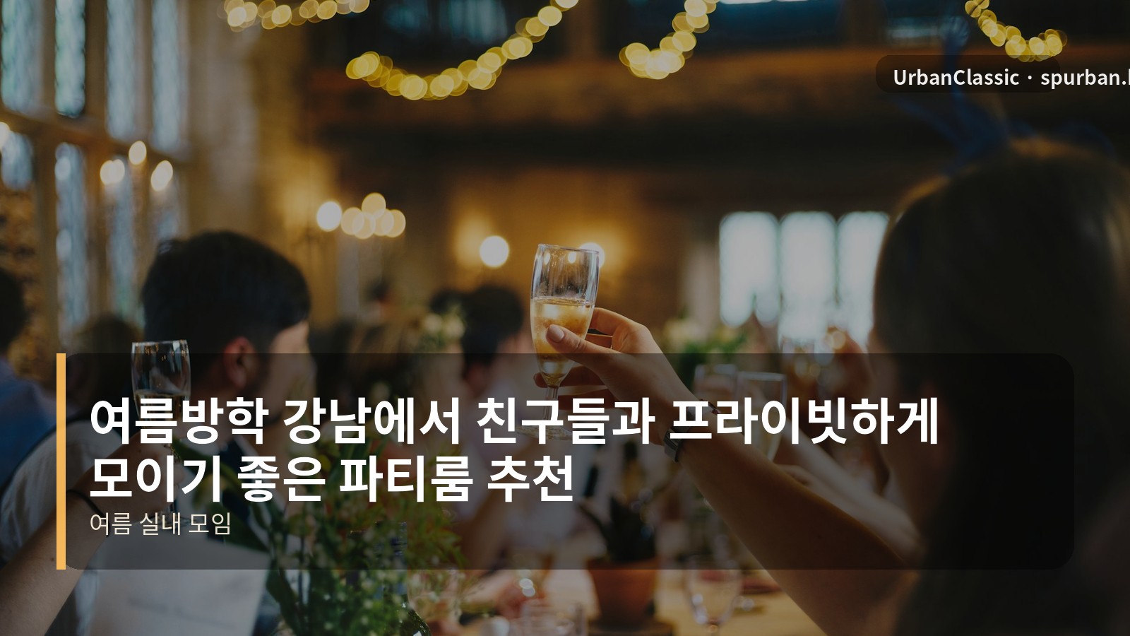 여름방학 강남에서 친구들과 프라이빗하게 모이기 좋은 파티룸 추천
