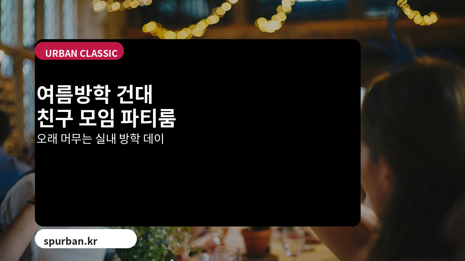 여름방학 건대에서 친구들과 오래 머물기 좋은 파티룸 추천